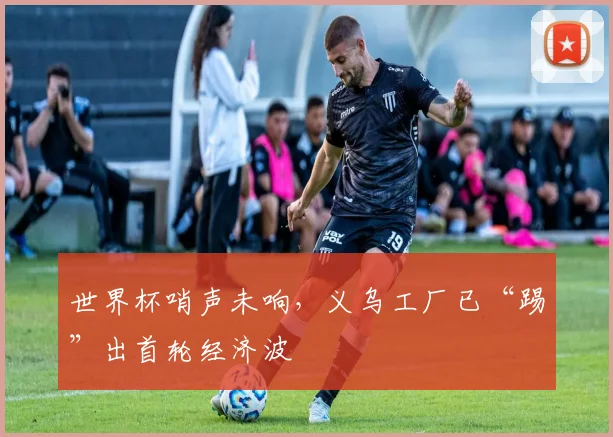 世界杯哨声未响，义乌工厂已“踢”出首轮经济波