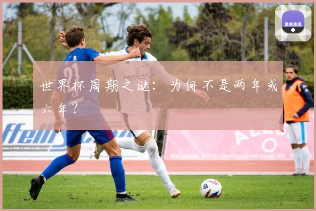 世界杯周期之谜：为何不是两年或六年？